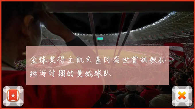 金球奖得主凯文基冈离世曾执教孙继海时期的曼城球队