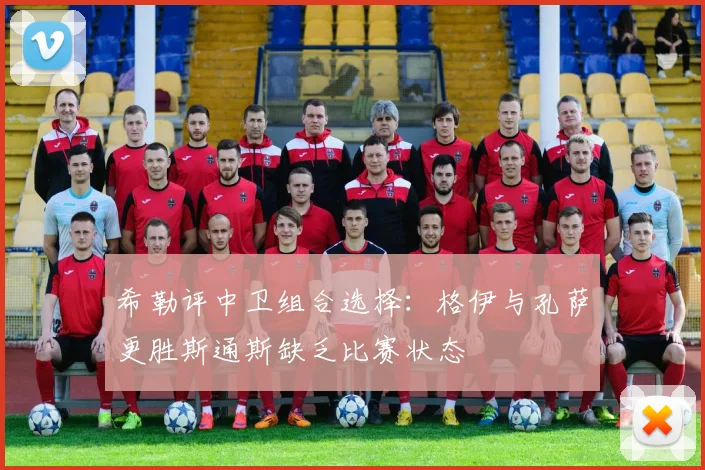 希勒评中卫组合选择：格伊与孔萨更胜斯通斯缺乏比赛状态