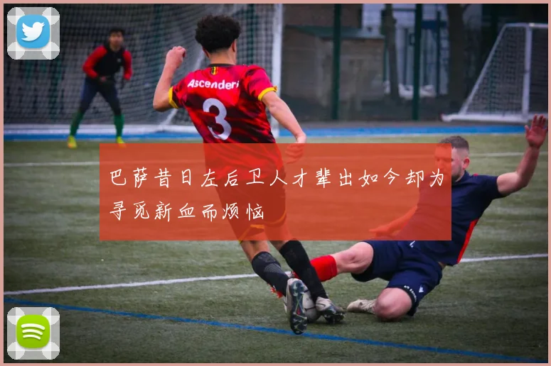 巴萨昔日左后卫人才辈出如今却为寻觅新血而烦恼