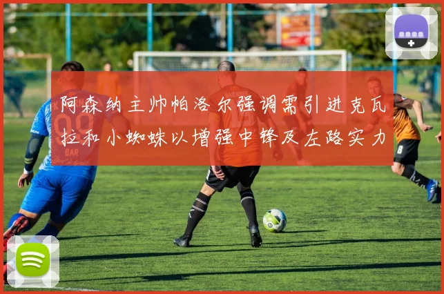 阿森纳主帅帕洛尔强调需引进克瓦拉和小蜘蛛以增强中锋及左路实力