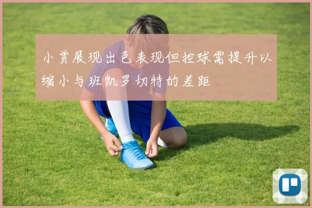 小贾展现出色表现但控球需提升以缩小与班凯罗切特的差距