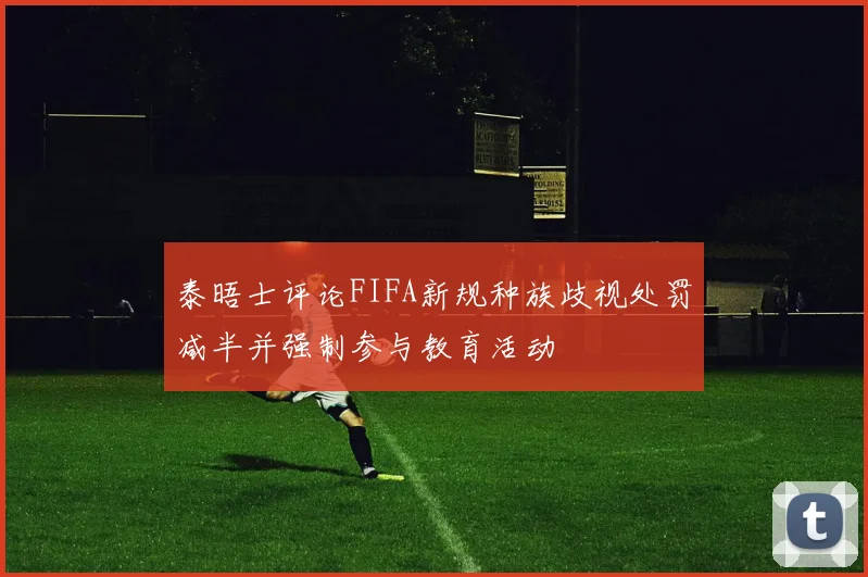 泰晤士评论FIFA新规种族歧视处罚减半并强制参与教育活动
