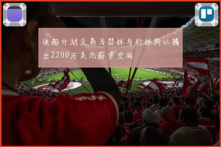 快船计划交易马瑟林与科林斯以腾出2200万美元薪资空间